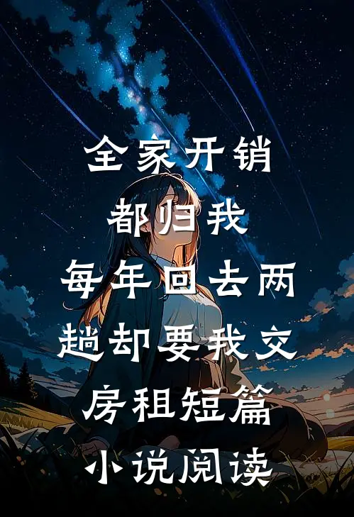 全家开销都归我，每年回去两趟却要我交房租短篇小说阅读