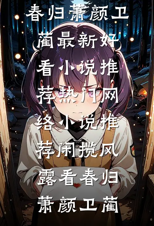 闲揽风露看春归萧颜卫蔺最新好看小说推荐_热门网络小说推荐闲揽风露看春归(萧颜卫蔺)