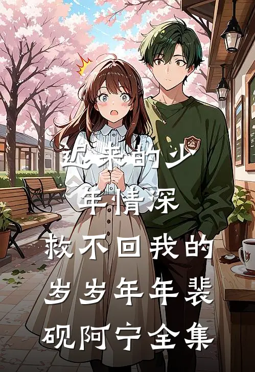 迟来的少年情深，救不回我的岁岁年年裴砚阿宁全集