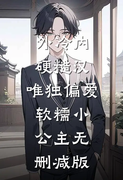 外冷内硬糙汉，唯独偏爱软糯小公主无删减版