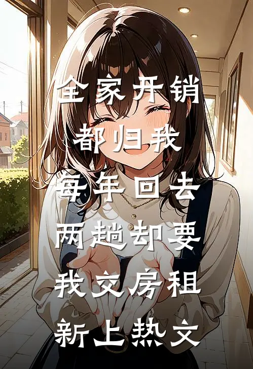 全家开销都归我，每年回去两趟却要我交房租新上热文