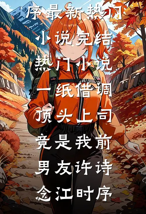一纸借调，顶头上司竟是我前男友许诗念江时序最新热门小说_完结热门小说一纸借调，顶头上司竟是我前男友许诗念江时序