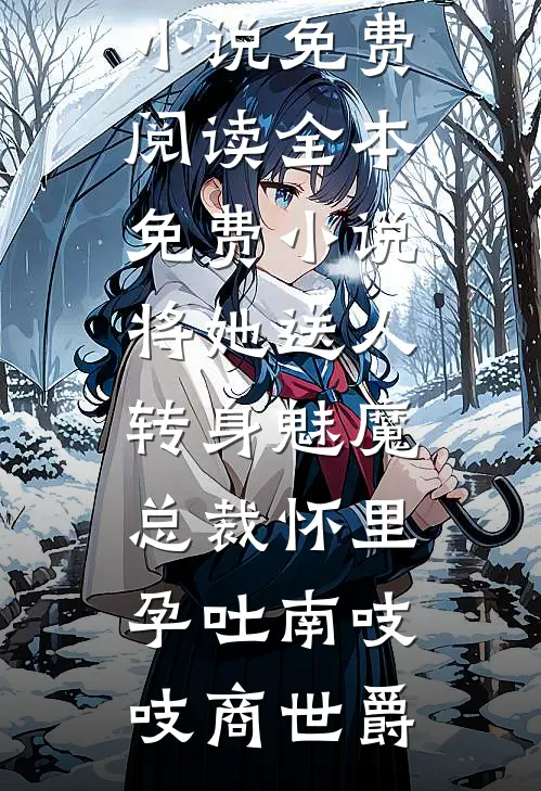 将她送人，转身魅魔总裁怀里孕吐南吱吱商世爵无弹窗小说免费阅读_全本免费小说将她送人，转身魅魔总裁怀里孕吐(南吱吱商世爵)