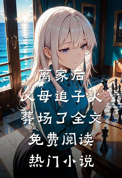 离家后，父母追子火葬场了全文免费阅读热门小说