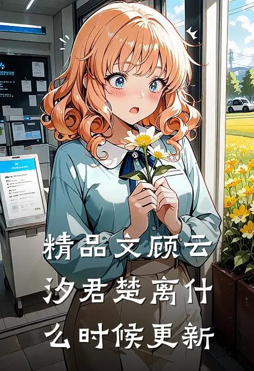 精品文顾云汐君楚离什么时候更新
