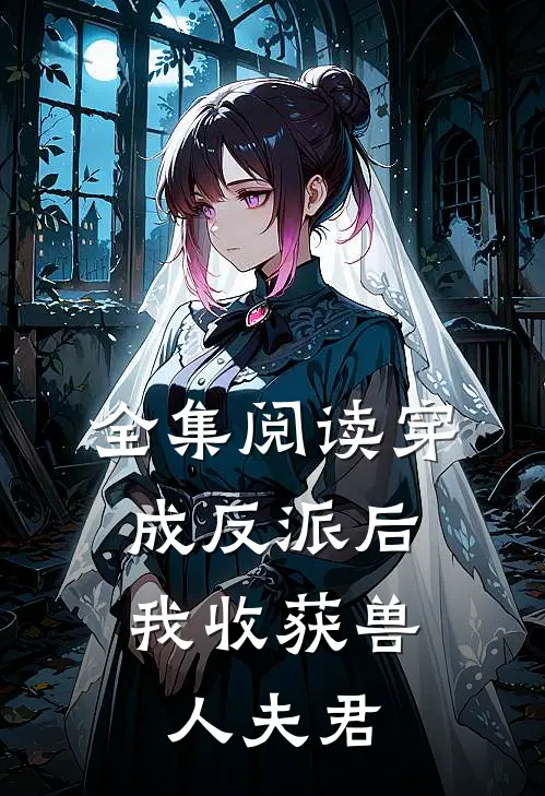 全集阅读穿成反派后，我收获兽人夫君