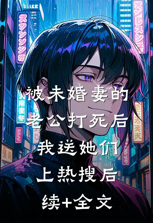 被未婚妻的老公打死后，我送她们上热搜后续+全文