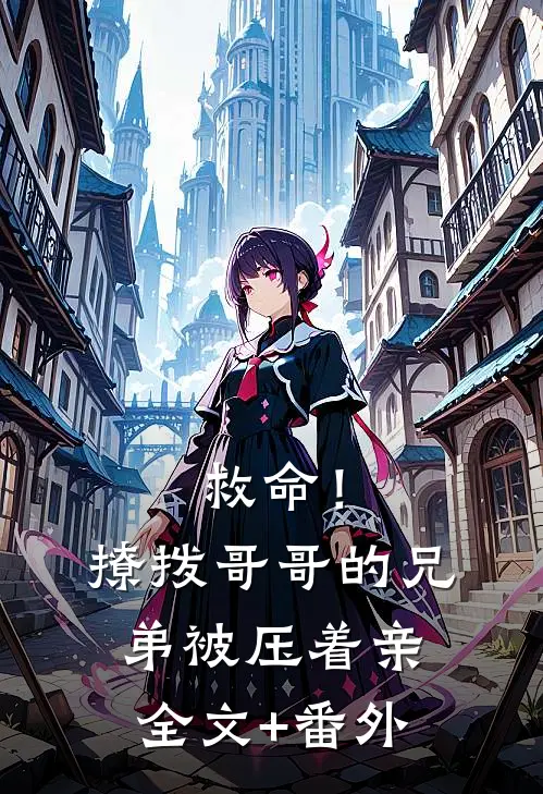 救命！撩拨哥哥的兄弟，被压着亲全文+番外