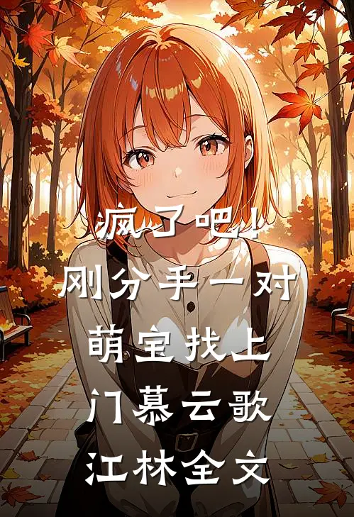 疯了吧！刚分手，一对萌宝找上门慕云歌江林全文