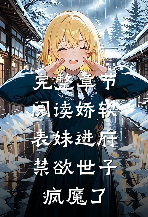 完整章节阅读娇软表妹进府：禁欲世子疯魔了