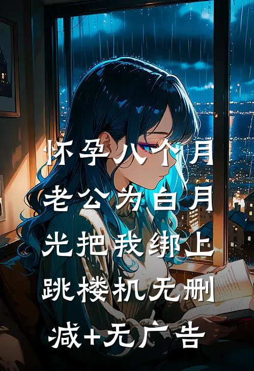 怀孕八个月，老公为白月光把我绑上跳楼机无删减+无广告