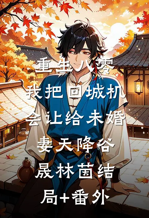 重生八零：我把回城机会让给未婚妻天降谷晟林茵结局+番外