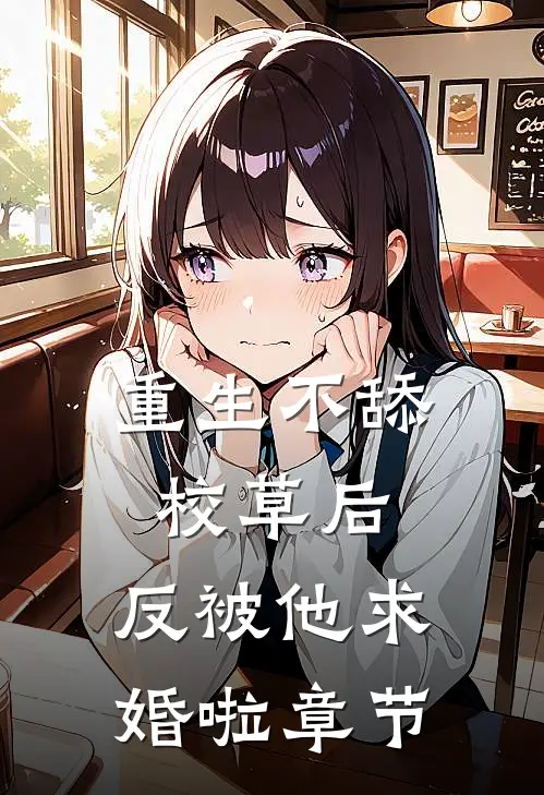 重生不舔校草后，反被他求婚啦章节