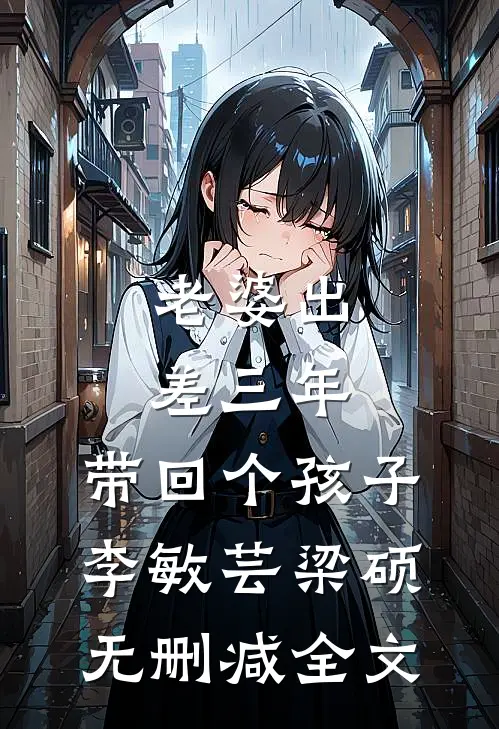 老婆出差三年，带回个孩子李敏芸梁硕无删减全文