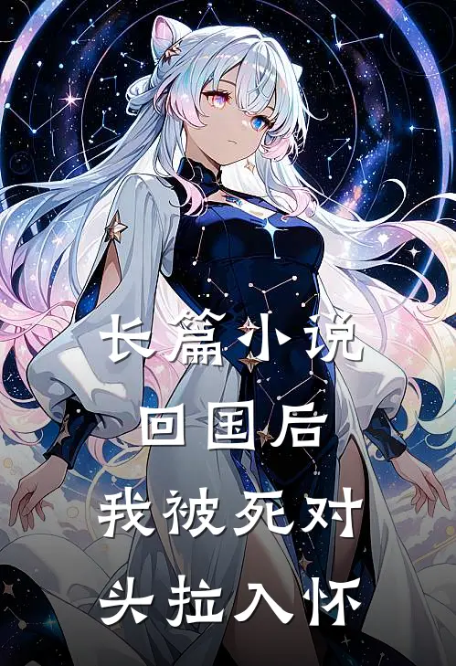 长篇小说回国后，我被死对头拉入怀