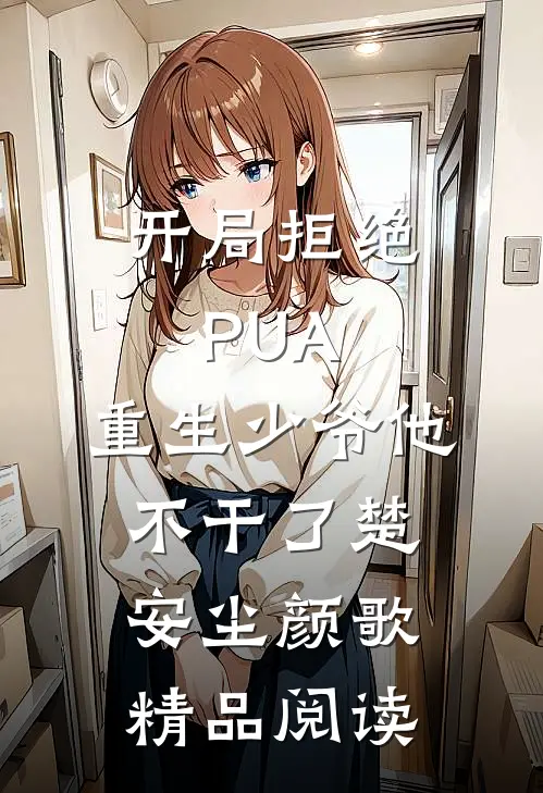 开局拒绝PUA,重生少爷他不干了(楚安尘颜歌)精品阅读