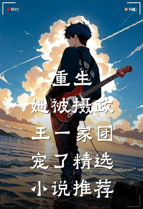 重生：她被摄政王一家团宠了精选小说推荐