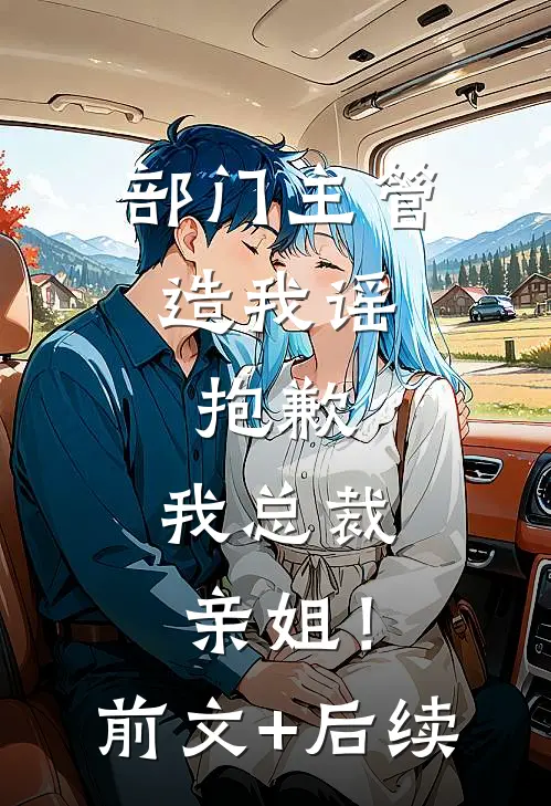 部门主管造我谣，抱歉，我总裁亲姐！前文+后续