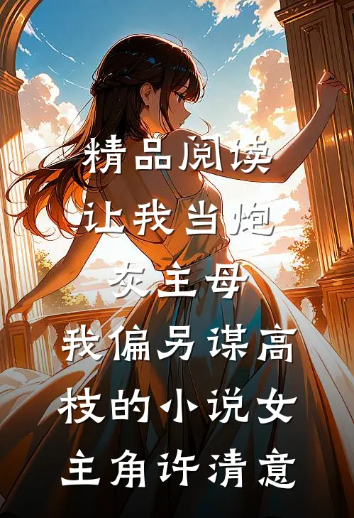 精品阅读让我当炮灰主母,我偏另谋高枝的小说女主角许清意