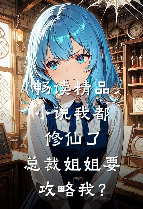 畅读精品小说我都修仙了，总裁姐姐要攻略我？