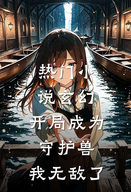 热门玄幻开局成为守护兽,我无敌了