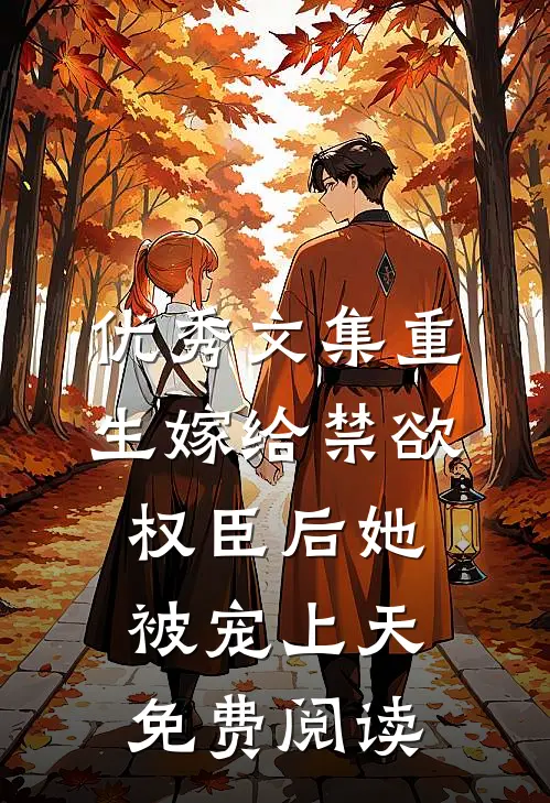 优秀文集重生嫁给禁欲权臣后她被宠上天免费阅读