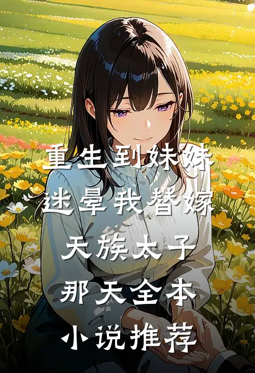 重生到妹妹迷晕我替嫁天族太子那天全本小说推荐