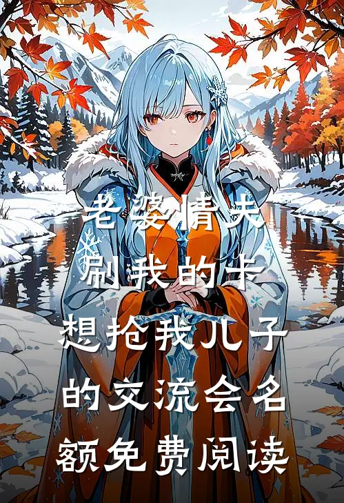 老婆情夫刷我的卡，想抢我儿子的交流会名额免费阅读