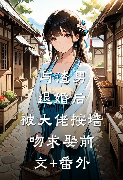 与渣男退婚后，被大佬按墙吻求娶前文+番外
