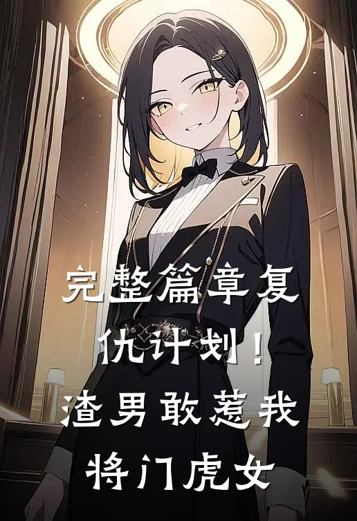 完整篇章复仇计划！渣男敢惹我将门虎女