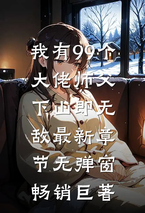 我有99个大佬师父,下山即无敌 最新章节无弹窗畅销巨著