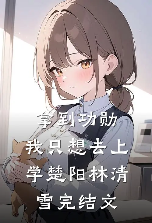 拿到功勋，我只想去上学楚阳林清雪完结文