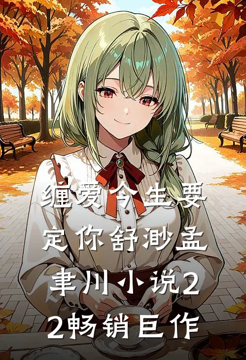 缠爱今生要定你舒渺孟聿川小说22畅销巨作