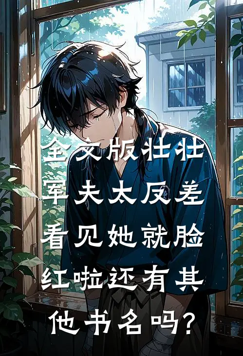 全文版壮壮军夫太反差,看见她就脸红啦还有其他书名吗?