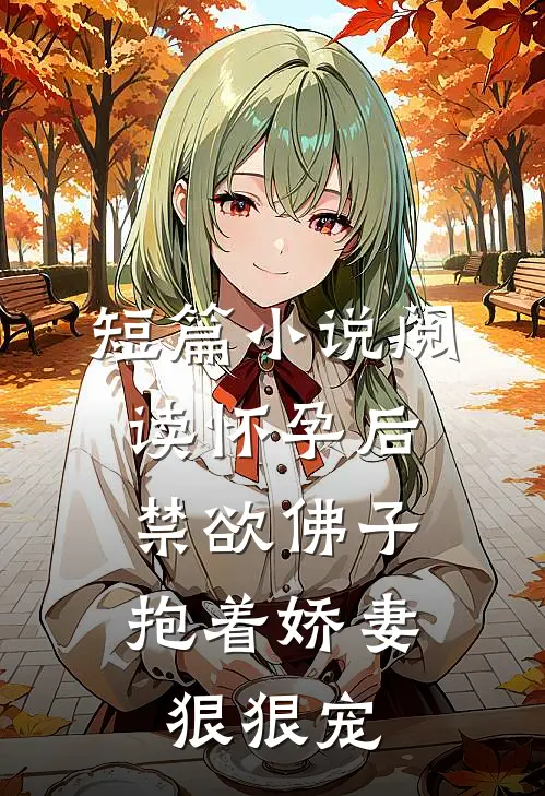 短篇小说阅读怀孕后，禁欲佛子抱着娇妻狠狠宠