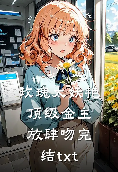 玫瑰太妖艳，顶级金主放肆吻完结txt