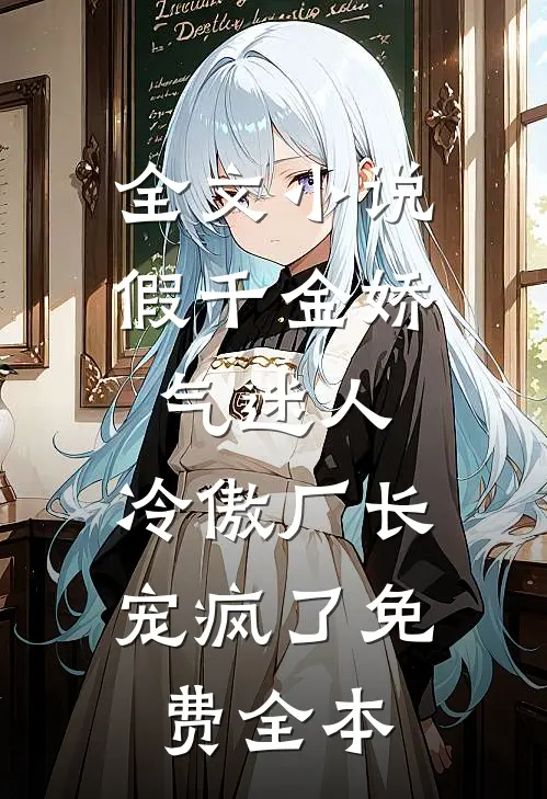 全文小说假千金娇气迷人,冷傲厂长宠疯了免费全本