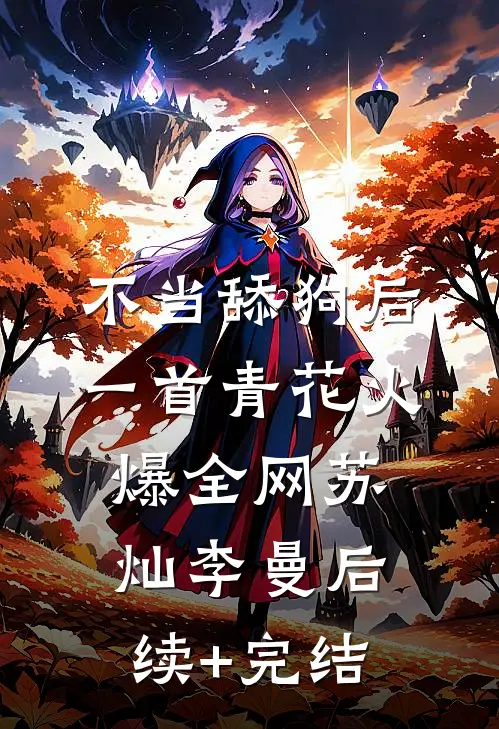 不当舔狗后，一首青花火爆全网苏灿李曼后续+完结