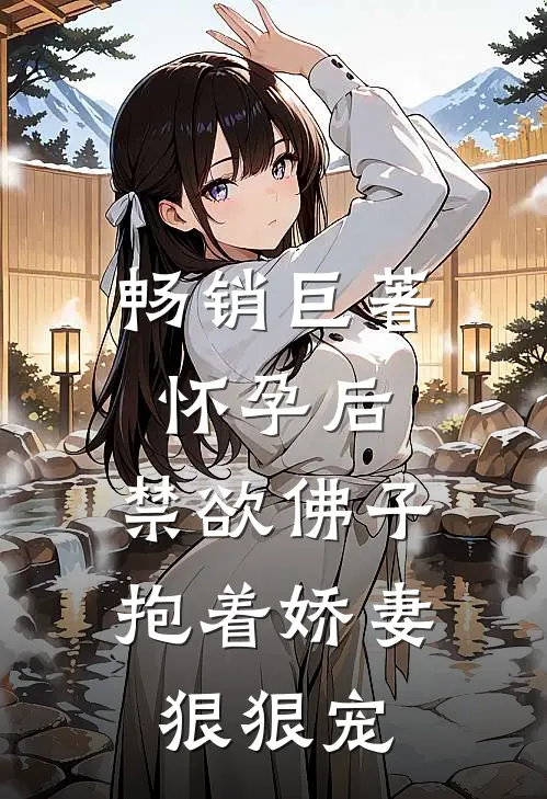 畅销巨著怀孕后，禁欲佛子抱着娇妻狠狠宠