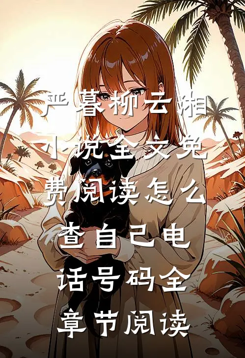 严暮柳云湘小说全文免费阅读怎么查自己电话号码全章节阅读
