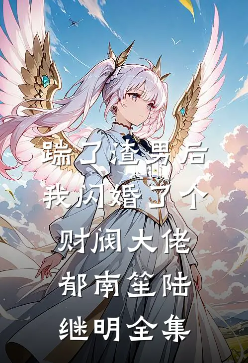 踹了渣男后，我闪婚了个财阀大佬郁南笙陆继明全集