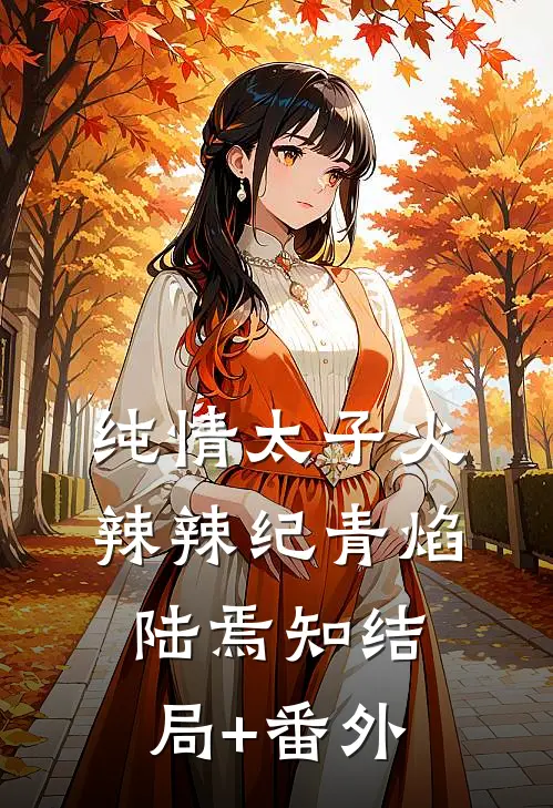 纯情太子火辣辣纪青焰陆焉知结局+番外