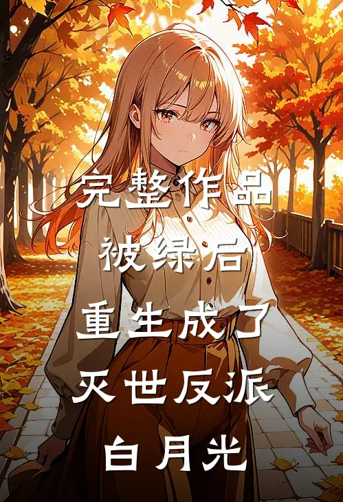 完整作品被绿后，重生成了灭世反派白月光