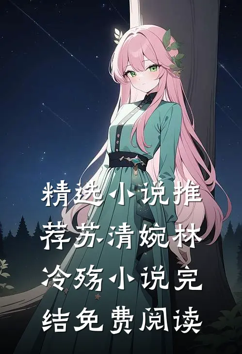 精选小说推荐苏清婉林冷殇小说完结免费阅读
