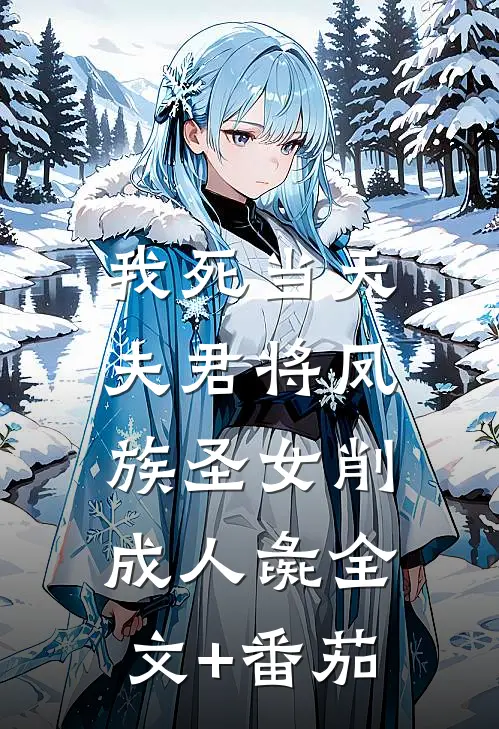 我死当天，夫君将凤族圣女削成人彘全文+番茄