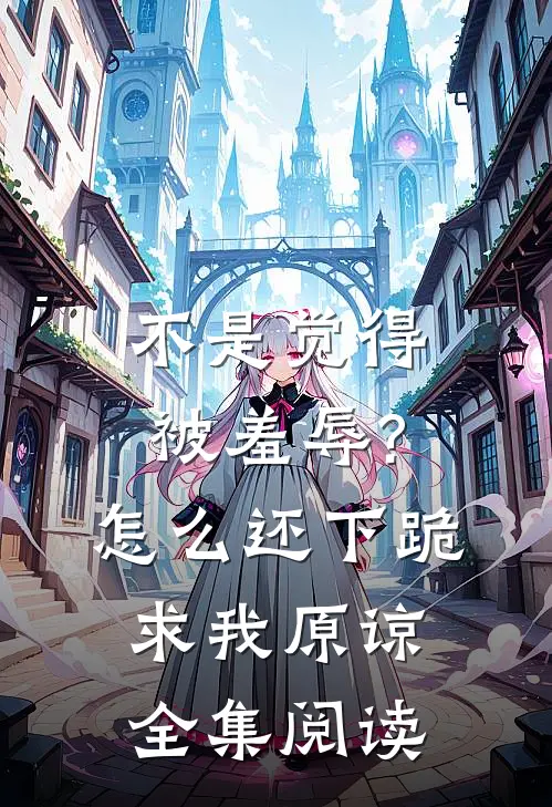 不是觉得被羞辱?怎么还下跪求我原谅全集阅读