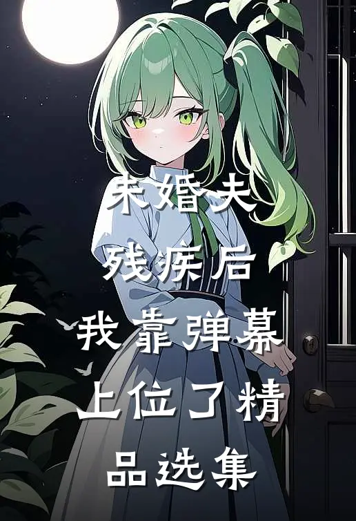 未婚夫残疾后，我靠弹幕上位了精品选集