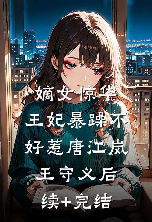 嫡女惊华：王妃暴躁不好惹唐江岚王守义后续+完结