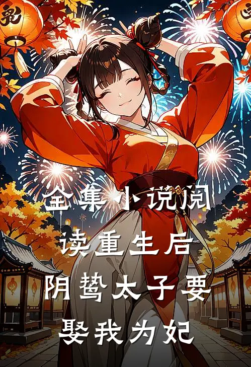全集小说阅读重生后，阴鸷太子要娶我为妃
