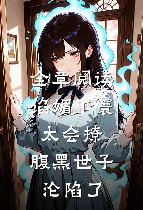 全章阅读谄媚丫鬟太会撩，腹黑世子沦陷了
